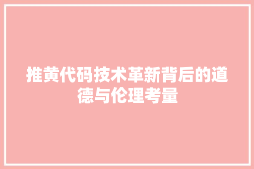 推黄代码技术革新背后的道德与伦理考量
