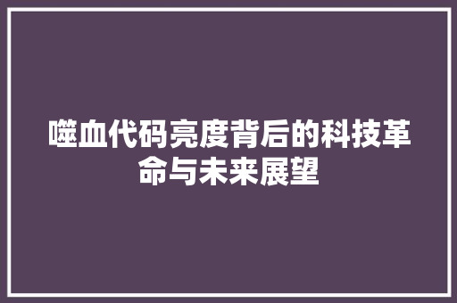 噬血代码亮度背后的科技革命与未来展望