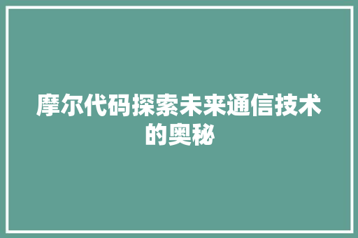 摩尔代码探索未来通信技术的奥秘