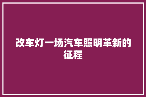改车灯一场汽车照明革新的征程