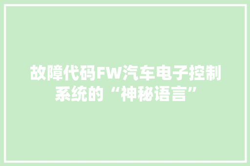 故障代码FW汽车电子控制系统的“神秘语言”