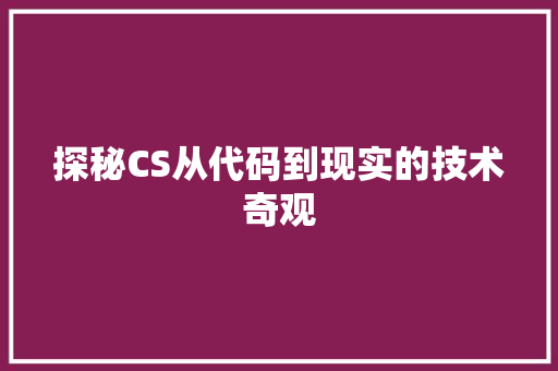 探秘CS从代码到现实的技术奇观