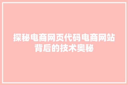 探秘电商网页代码电商网站背后的技术奥秘