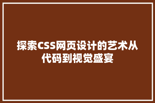 探索CSS网页设计的艺术从代码到视觉盛宴