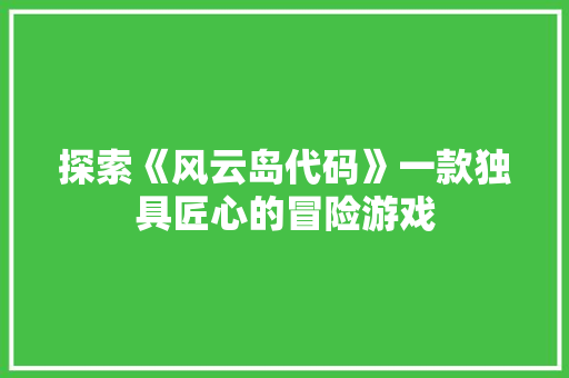 探索《风云岛代码》一款独具匠心的冒险游戏
