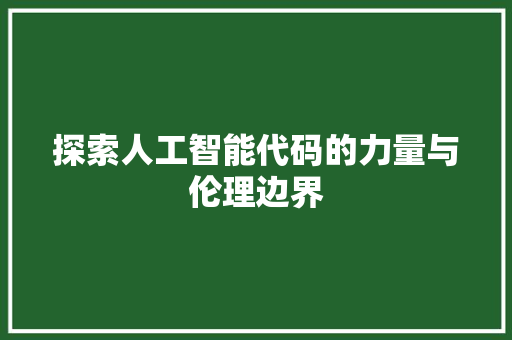 探索人工智能代码的力量与伦理边界  第1张