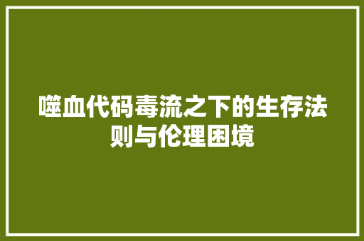 噬血代码毒流之下的生存法则与伦理困境