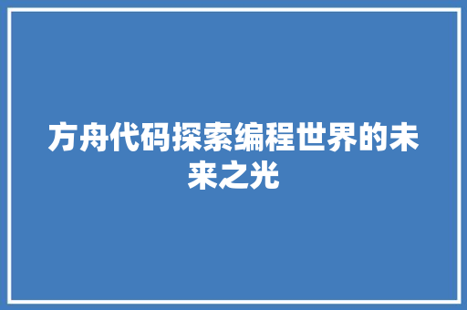 方舟代码探索编程世界的未来之光