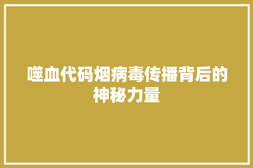 噬血代码烟病毒传播背后的神秘力量