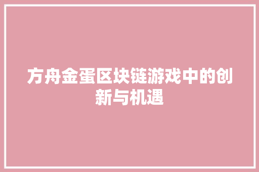 方舟金蛋区块链游戏中的创新与机遇