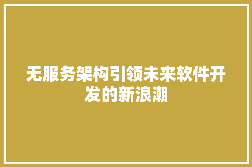 无服务架构引领未来软件开发的新浪潮