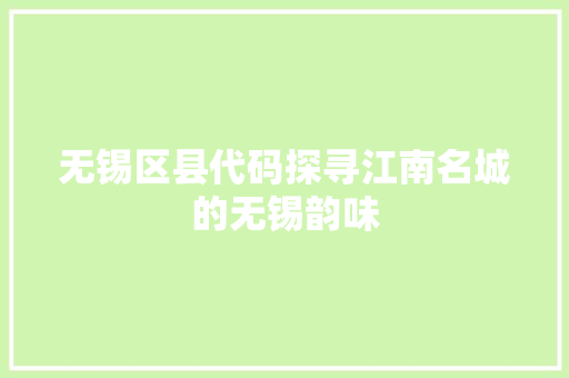 无锡区县代码探寻江南名城的无锡韵味