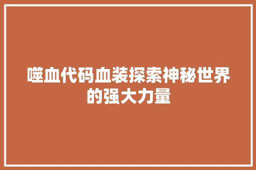噬血代码血装探索神秘世界的强大力量
