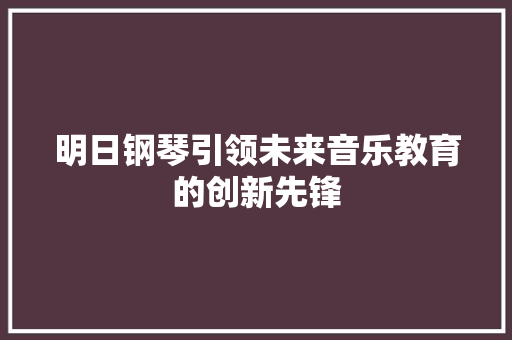明日钢琴引领未来音乐教育的创新先锋
