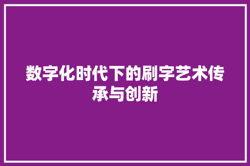 数字化时代下的刷字艺术传承与创新