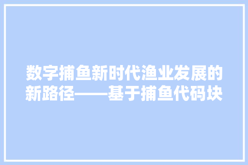 数字捕鱼新时代渔业发展的新路径——基于捕鱼代码块的分析与方法