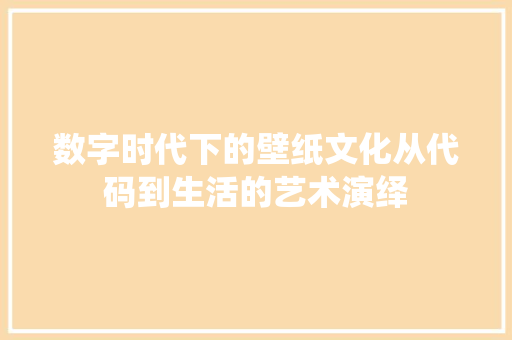 数字时代下的壁纸文化从代码到生活的艺术演绎