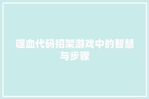 噬血代码招架游戏中的智慧与步骤