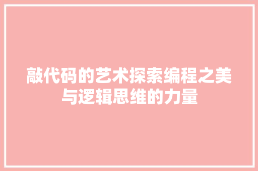 敲代码的艺术探索编程之美与逻辑思维的力量