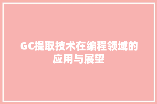 GC提取技术在编程领域的应用与展望