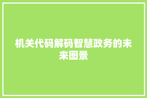 机关代码解码智慧政务的未来图景  第1张
