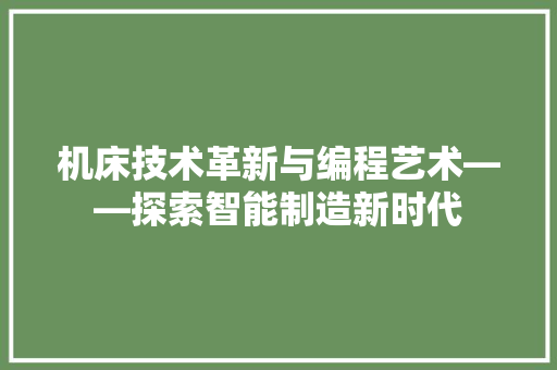 机床技术革新与编程艺术——探索智能制造新时代