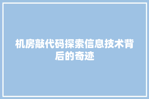 机房敲代码探索信息技术背后的奇迹  第1张