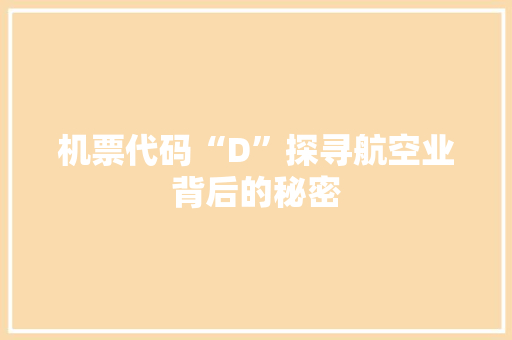 机票代码“D”探寻航空业背后的秘密