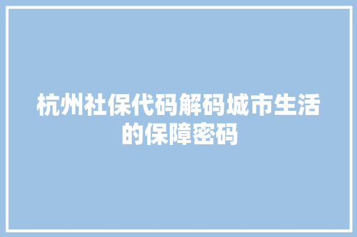 杭州社保代码解码城市生活的保障密码
