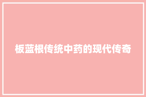 板蓝根传统中药的现代传奇  第1张