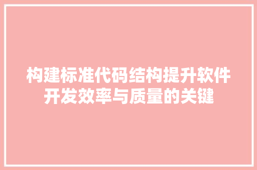 构建标准代码结构提升软件开发效率与质量的关键