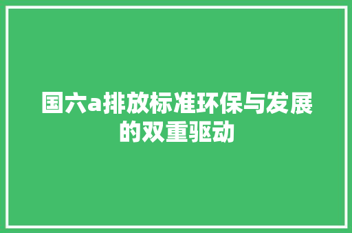国六a排放标准环保与发展的双重驱动