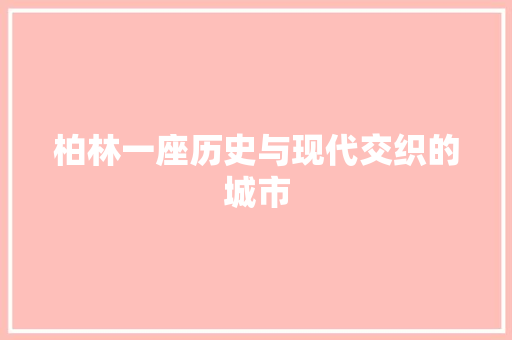 柏林一座历史与现代交织的城市