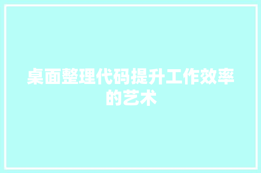 桌面整理代码提升工作效率的艺术