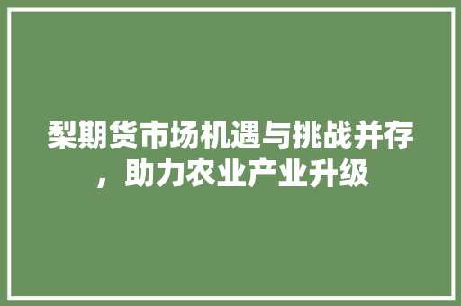梨期货市场机遇与挑战并存，助力农业产业升级
