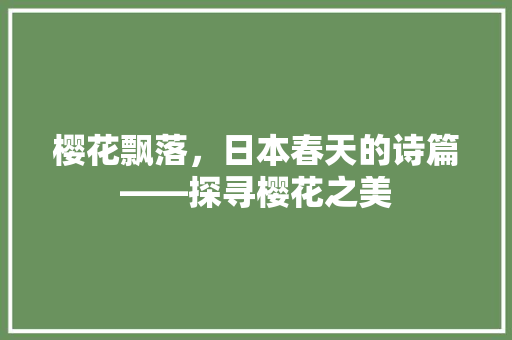 樱花飘落，日本春天的诗篇——探寻樱花之美