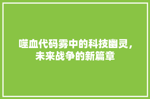 噬血代码雾中的科技幽灵，未来战争的新篇章