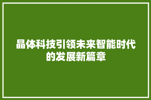 晶体科技引领未来智能时代的发展新篇章