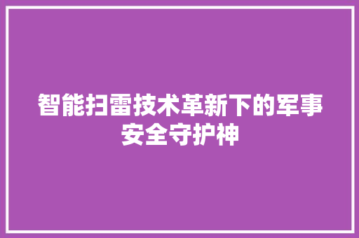 智能扫雷技术革新下的军事安全守护神