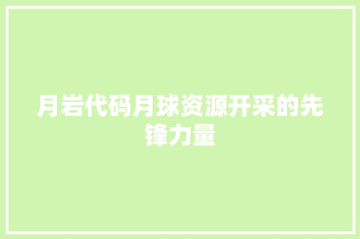 月岩代码月球资源开采的先锋力量