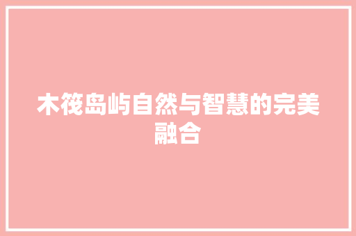 木筏岛屿自然与智慧的完美融合