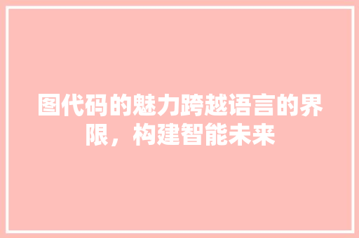 图代码的魅力跨越语言的界限，构建智能未来