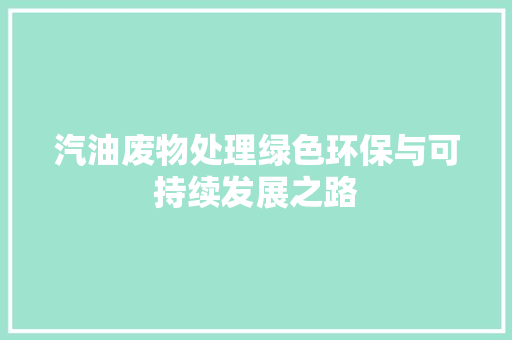汽油废物处理绿色环保与可持续发展之路