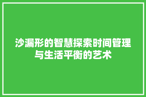 沙漏形的智慧探索时间管理与生活平衡的艺术