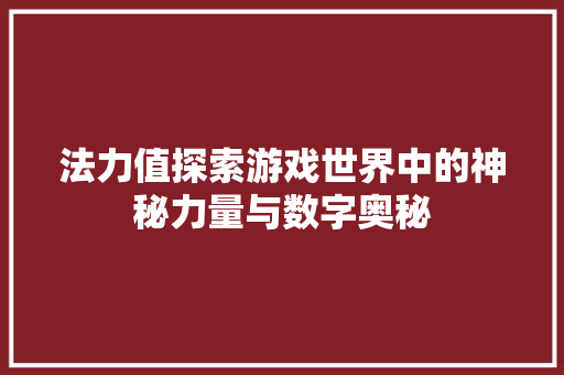 法力值探索游戏世界中的神秘力量与数字奥秘