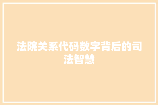法院关系代码数字背后的司法智慧