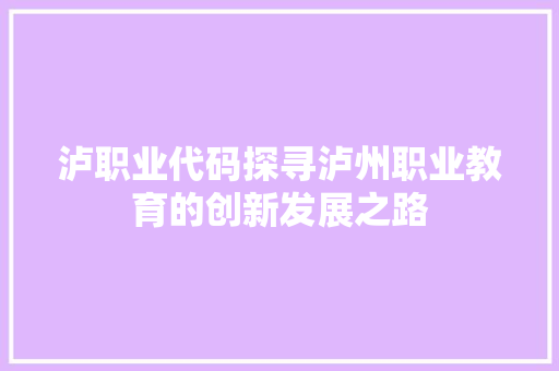 泸职业代码探寻泸州职业教育的创新发展之路