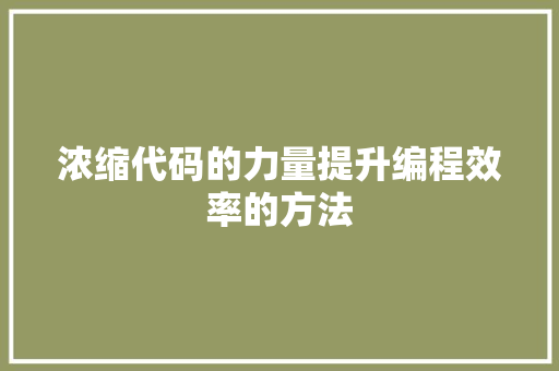 浓缩代码的力量提升编程效率的方法
