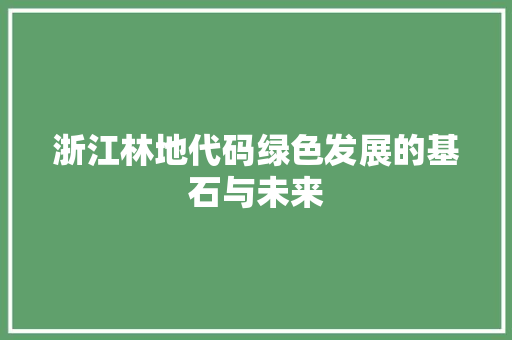 浙江林地代码绿色发展的基石与未来