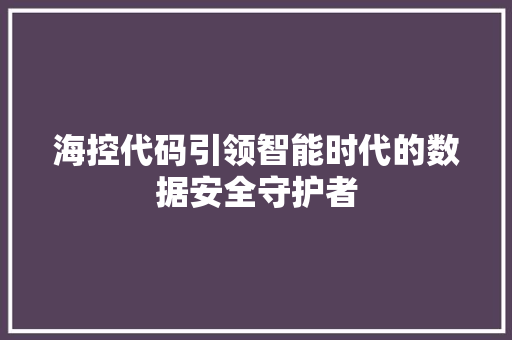 海控代码引领智能时代的数据安全守护者